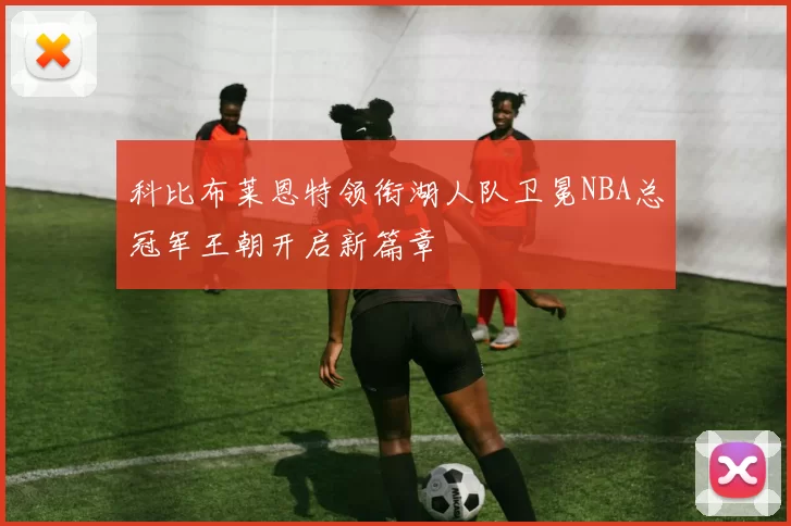 科比布莱恩特领衔湖人队卫冕NBA总冠军王朝开启新篇章