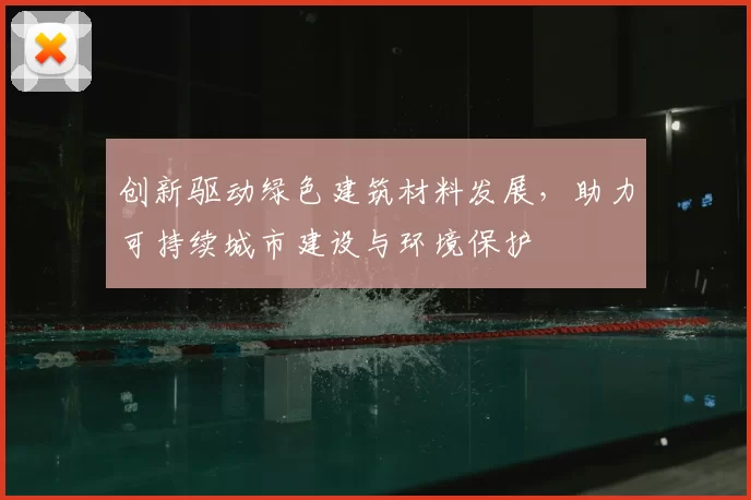 创新驱动绿色建筑材料发展，助力可持续城市建设与环境保护