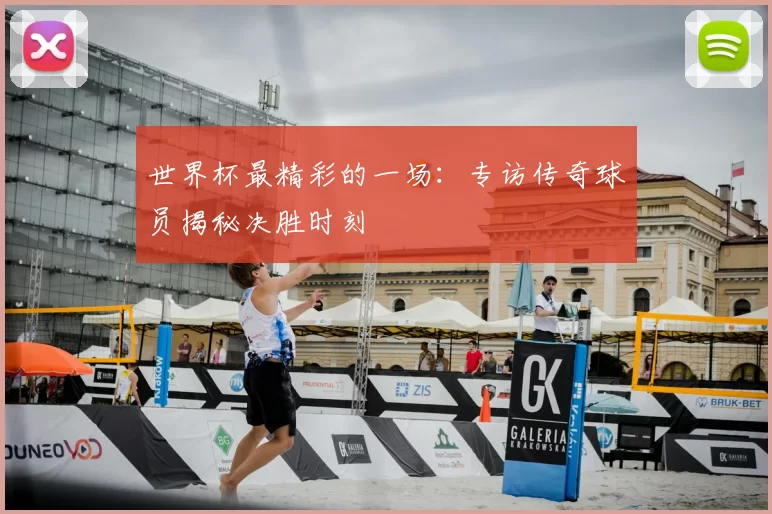 世界杯最精彩的一场：专访传奇球员揭秘决胜时刻