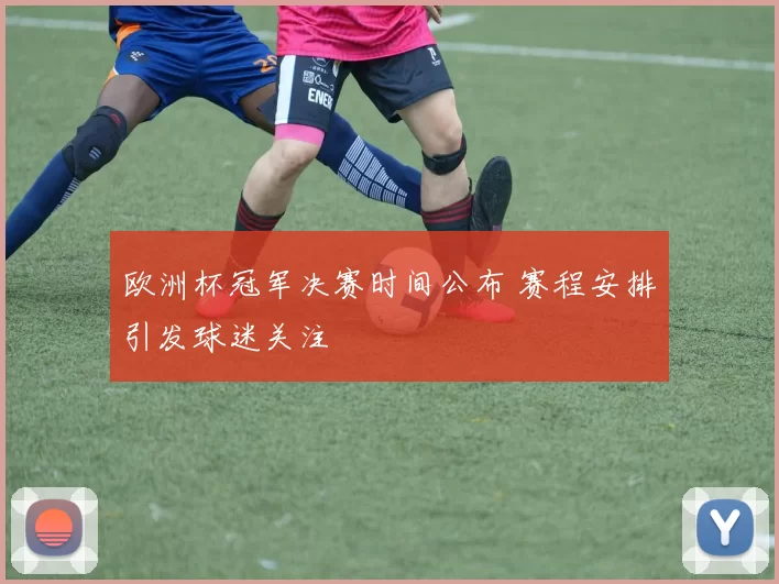 欧洲杯冠军决赛时间公布 赛程安排引发球迷关注