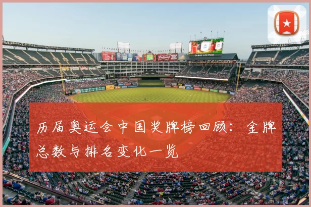 历届奥运会中国奖牌榜回顾:金牌总数与排名变化一览