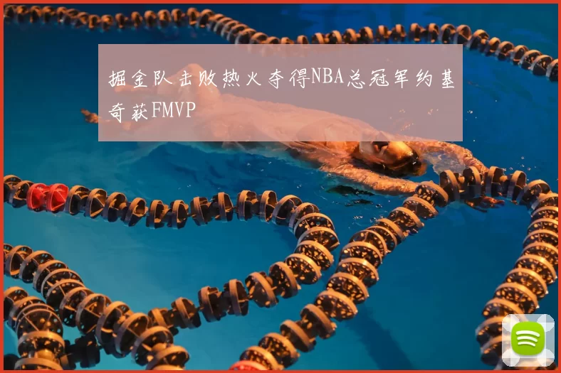 掘金队击败热火夺得NBA总冠军约基奇获FMVP