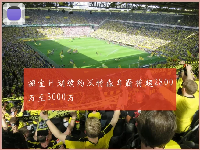 掘金计划续约沃特森年薪将超2800万至3000万