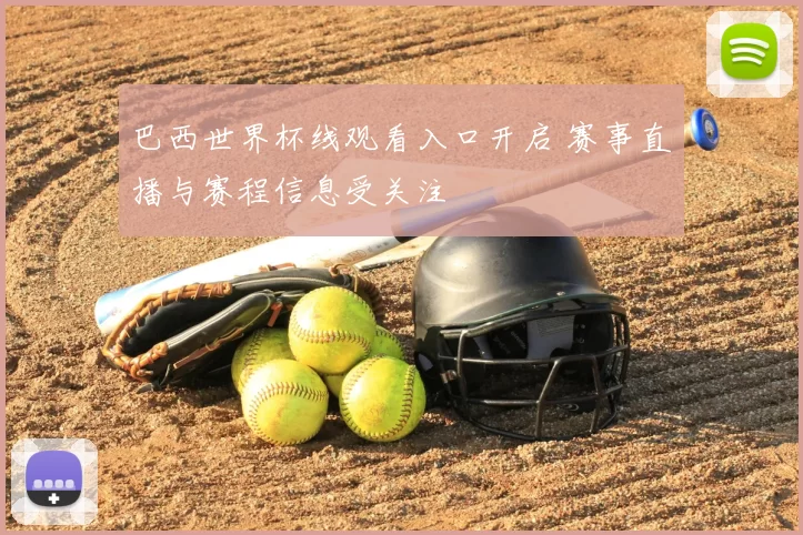 巴西世界杯线观看入口开启 赛事直播与赛程信息受关注