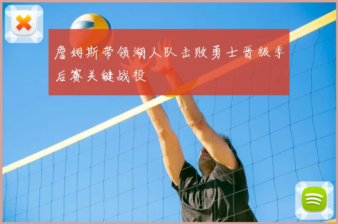 詹姆斯带领湖人队击败勇士晋级季后赛关键战役