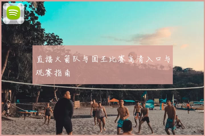 直播火箭队与国王比赛高清入口与观赛指南