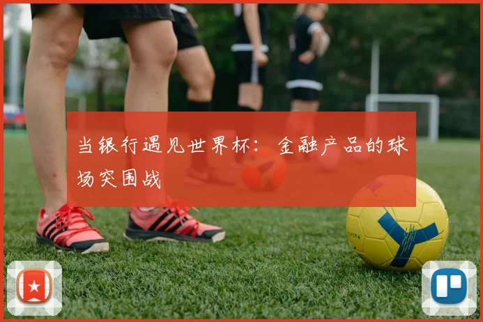 当银行遇见世界杯：金融产品的球场突围战