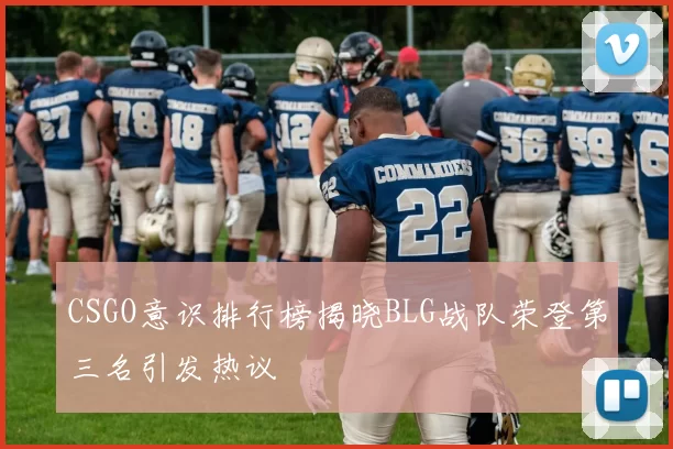 CSGO意识排行榜揭晓BLG战队荣登第三名引发热议
