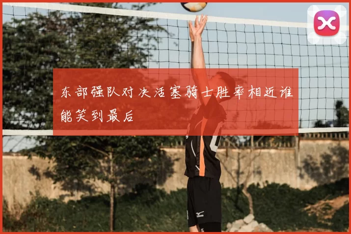 东部强队对决活塞骑士胜率相近谁能笑到最后