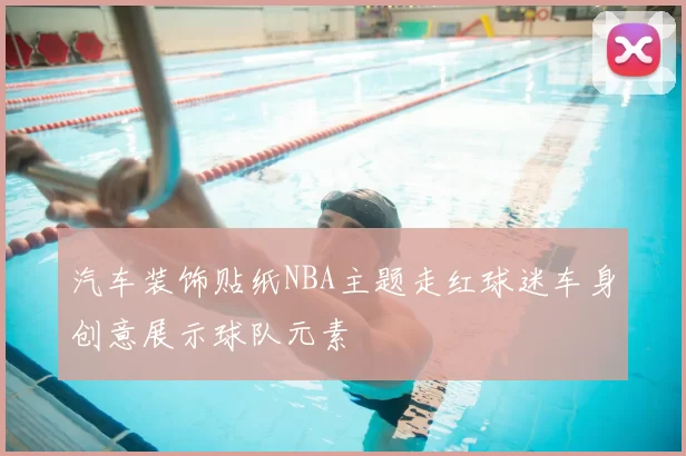 汽车装饰贴纸NBA主题走红球迷车身创意展示球队元素