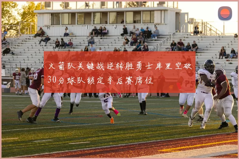 火箭队关键战逆转胜勇士库里空砍30分球队锁定季后赛席位
