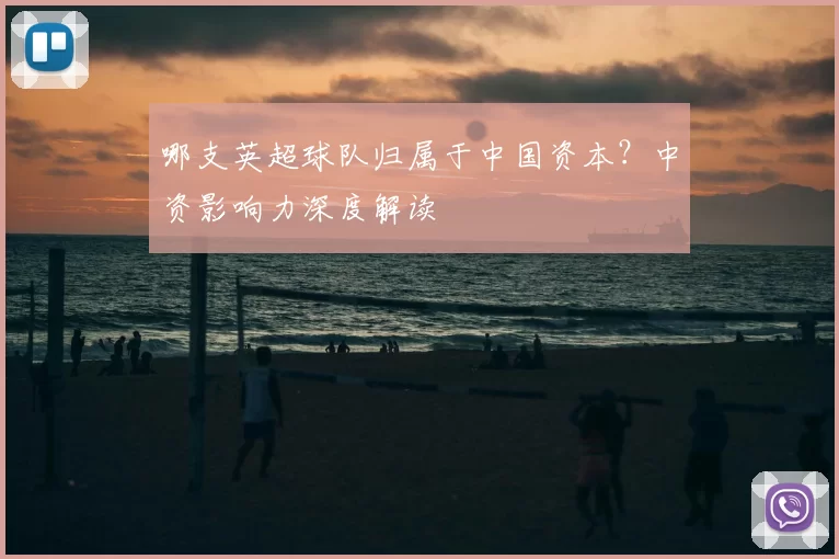 哪支英超球队归属于中国资本?中资影响力深度解读