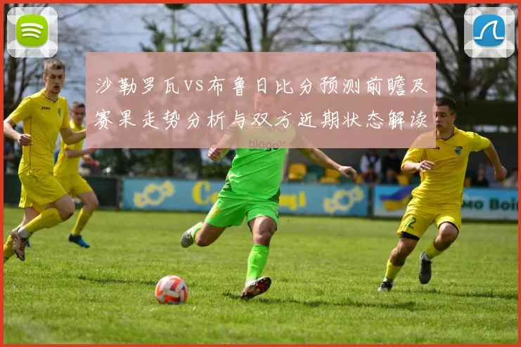 沙勒罗瓦vs布鲁日比分预测前瞻及赛果走势分析与双方近期状态解读