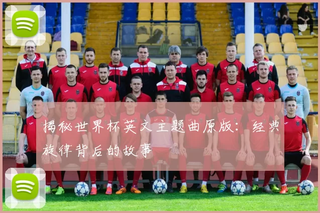 揭秘世界杯英文主题曲原版:经典旋律背后的故事