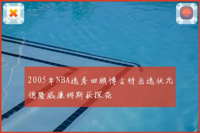 2005年NBA选秀回顾博古特当选状元德隆威廉姆斯获探花