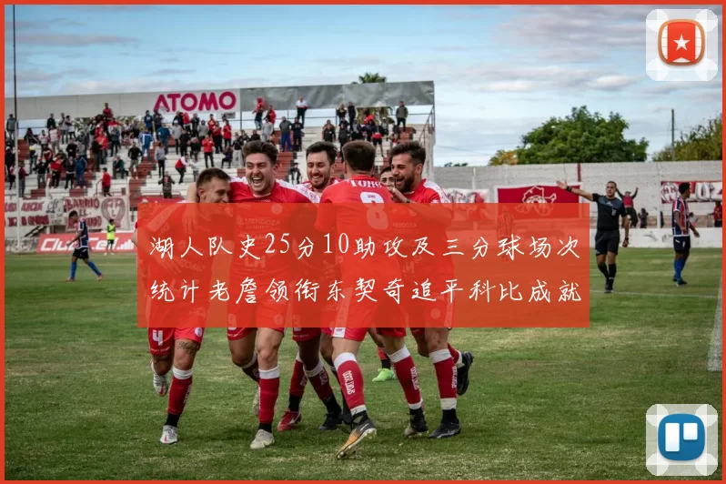 湖人队史25分10助攻及三分球场次统计老詹领衔东契奇追平科比成就