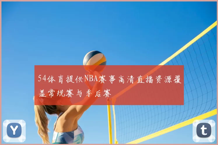 54体育提供NBA赛事高清直播资源覆盖常规赛与季后赛