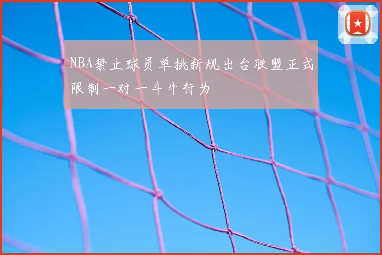 NBA禁止球员单挑新规出台联盟正式限制一对一斗牛行为