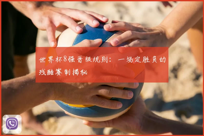 世界杯8强晋级规则：一场定胜负的残酷赛制揭秘