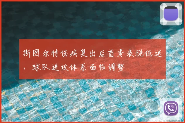 斯图尔特伤病复出后首秀表现低迷，球队进攻体系面临调整