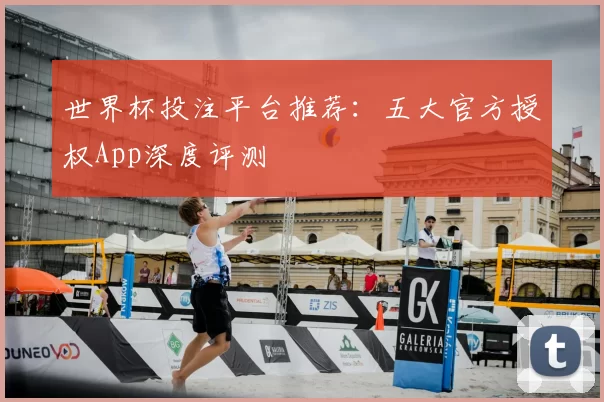 世界杯投注平台推荐:五大官方授权App深度评测