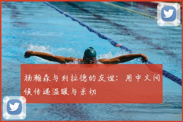 杨瀚森与利拉德的友谊：用中文问候传递温暖与亲切
