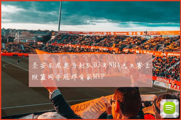 圣安东尼奥马刺队03年NBA总决赛击败篮网夺冠邓肯获MVP