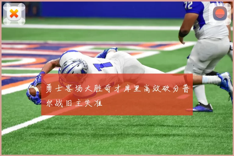 勇士客场大胜奇才库里高效砍分普尔战旧主失准