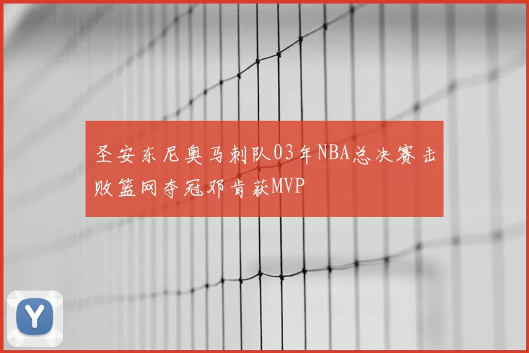 圣安东尼奥马刺队03年NBA总决赛击败篮网夺冠邓肯获MVP