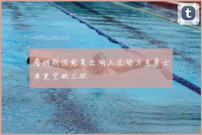 詹姆斯伤愈复出湖人主场力克勇士库里空砍三双