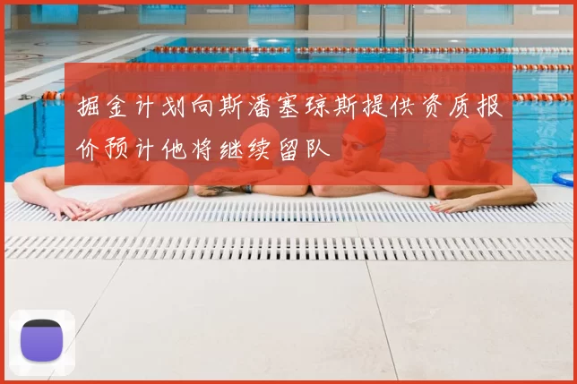 掘金计划向斯潘塞琼斯提供资质报价预计他将继续留队