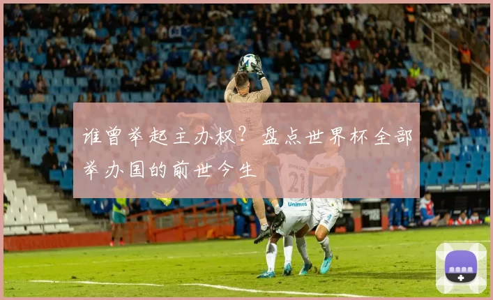 谁曾举起主办权？盘点世界杯全部举办国的前世今生