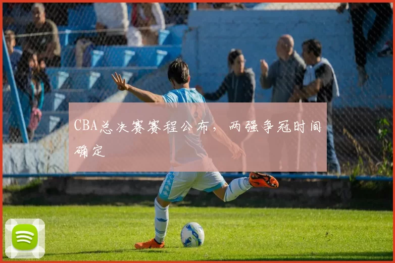 CBA总决赛赛程公布，两强争冠时间确定