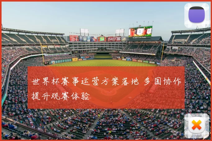世界杯赛事运营方案落地 多国协作提升观赛体验