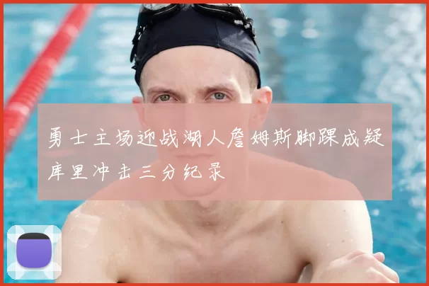 勇士主场迎战湖人詹姆斯脚踝成疑库里冲击三分纪录