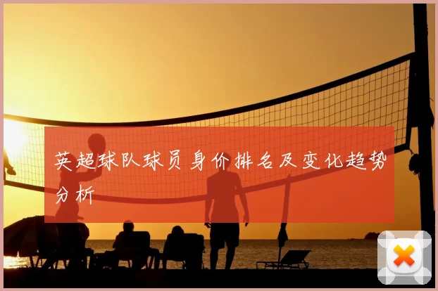 英超球队球员身价排名及变化趋势分析