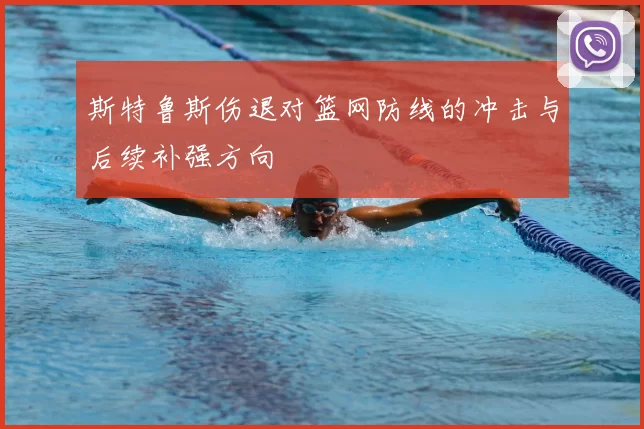 斯特鲁斯伤退对篮网防线的冲击与后续补强方向
