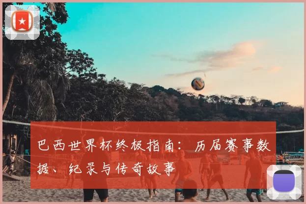 巴西世界杯终极指南：历届赛事数据、纪录与传奇故事