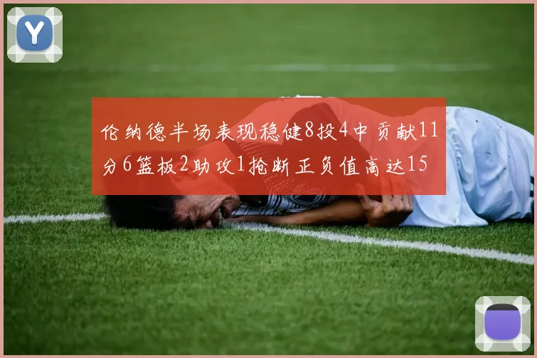 伦纳德半场表现稳健8投4中贡献11分6篮板2助攻1抢断正负值高达15
