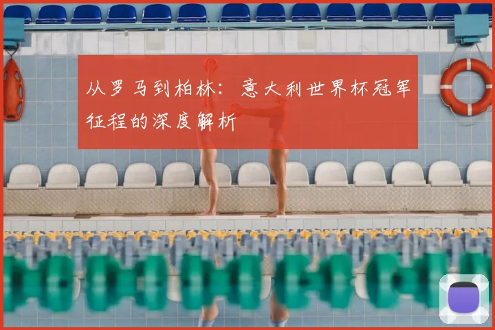 从罗马到柏林：意大利世界杯冠军征程的深度解析