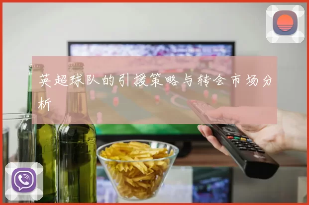 英超球队的引援策略与转会市场分析