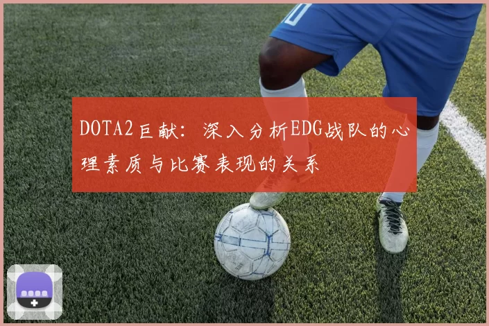 DOTA2巨献:深入分析EDG战队的心理素质与比赛表现的关系