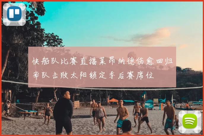 快船队比赛直播莱昂纳德伤愈回归率队击败太阳锁定季后赛席位