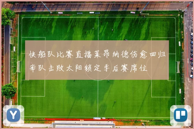 快船队比赛直播莱昂纳德伤愈回归率队击败太阳锁定季后赛席位
