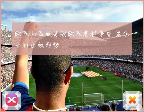 欧冠七匹狼备战欧冠赛程争夺 聚焦小组出线形势
