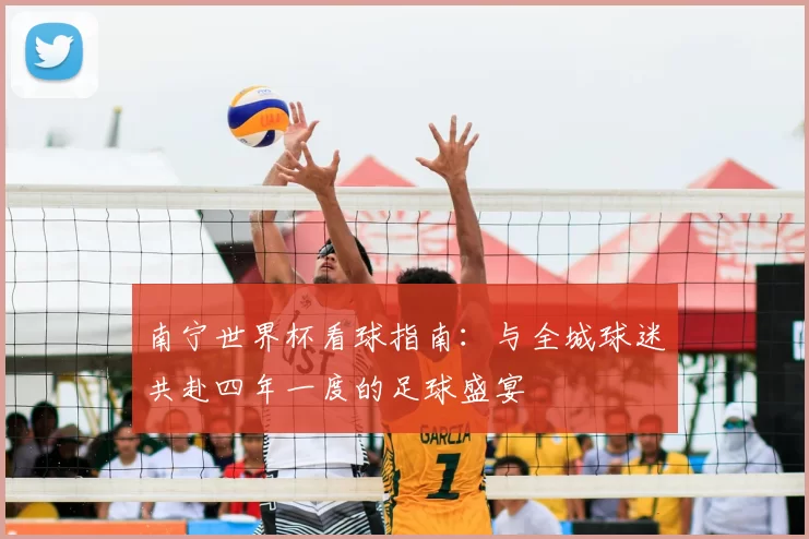 南宁世界杯看球指南：与全城球迷共赴四年一度的足球盛宴