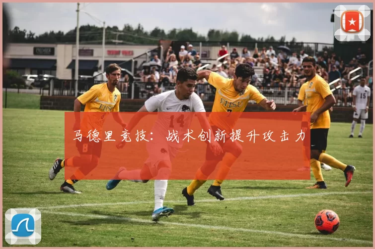 马德里竞技：战术创新提升攻击力