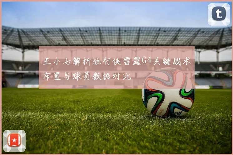 王小七解析独行侠雷霆G4关键战术布置与球员数据对比