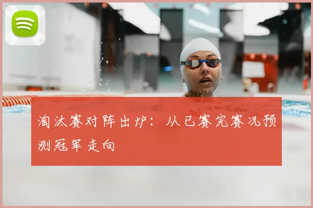 淘汰赛对阵出炉:从已赛完赛况预测冠军走向