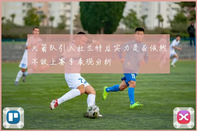 火箭队引入杜兰特后实力是否依然不敌上赛季表现分析